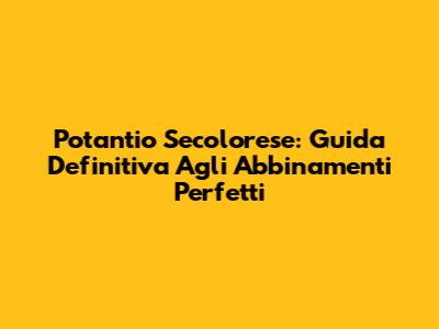 Potantio Secolorese: Guida Definitiva Agli Abbinamenti Perfetti