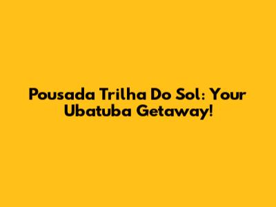 Pousada Trilha Do Sol: Your Ubatuba Getaway!