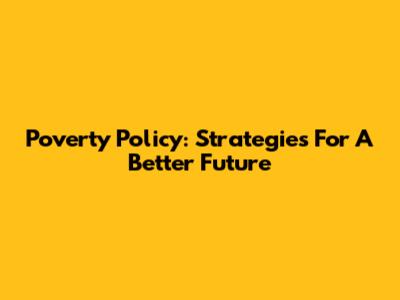 Poverty Policy: Strategies For A Better Future