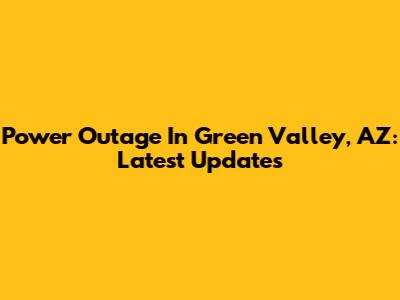 Power Outage In Green Valley, AZ: Latest Updates
