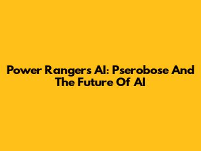 Power Rangers AI: Pserobose And The Future Of AI
