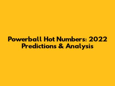 Powerball Hot Numbers: 2022 Predictions & Analysis