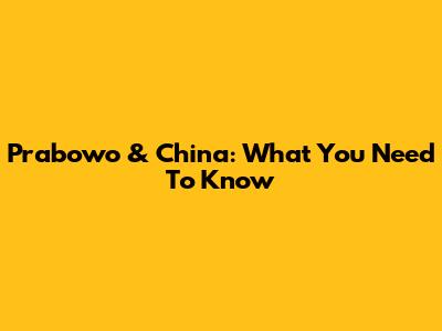 Prabowo & China: What You Need To Know