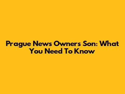 Prague News Owner's Son: What You Need To Know
