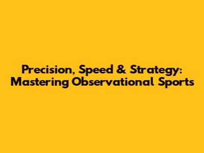 Precision, Speed & Strategy: Mastering Observational Sports