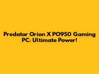 Predator Orion X PO950 Gaming PC: Ultimate Power!