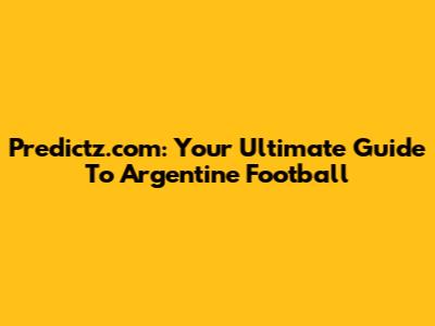 Predictz.com: Your Ultimate Guide To Argentine Football