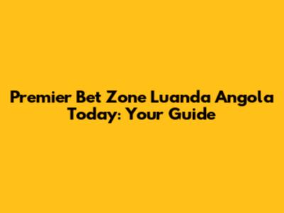 Premier Bet Zone Luanda Angola Today: Your Guide