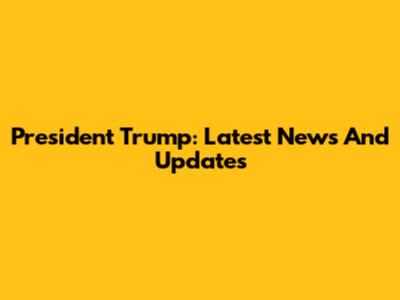 President Trump: Latest News And Updates
