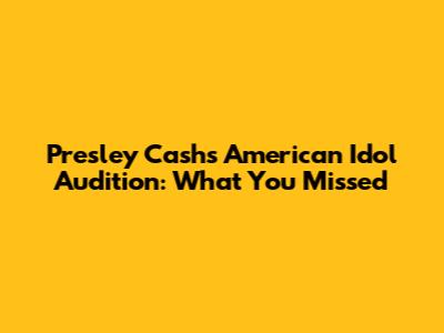 Presley Cash's American Idol Audition: What You Missed