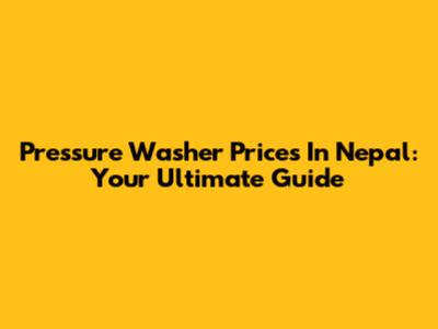 Pressure Washer Prices In Nepal: Your Ultimate Guide