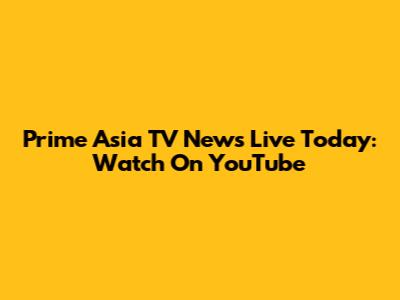 Prime Asia TV News Live Today: Watch On YouTube