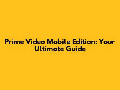 Prime Video Mobile Edition: Your Ultimate Guide