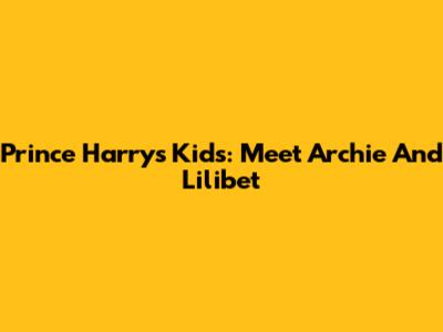 Prince Harry's Kids: Meet Archie And Lilibet