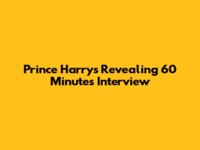 Prince Harry's Revealing 60 Minutes Interview