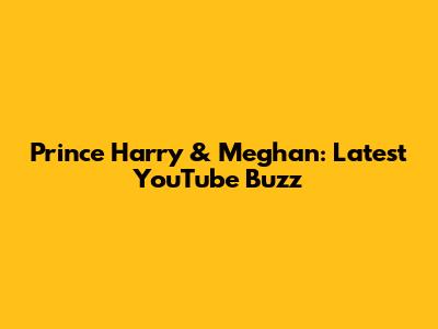 Prince Harry & Meghan: Latest YouTube Buzz
