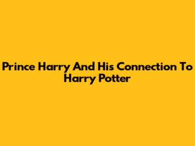 Prince Harry And His Connection To Harry Potter