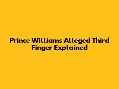 Prince William's Alleged Third Finger Explained
