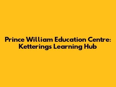 Prince William Education Centre: Kettering's Learning Hub