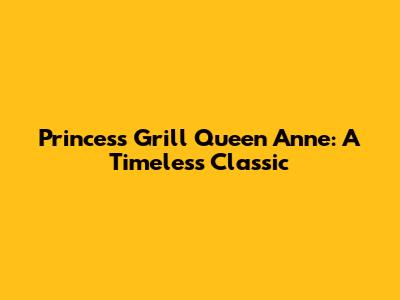 Princess Grill Queen Anne: A Timeless Classic