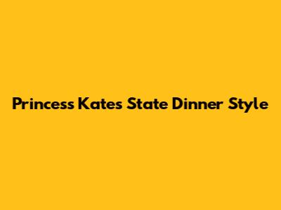 Princess Kate's State Dinner Style