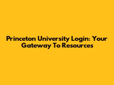 Princeton University Login: Your Gateway To Resources