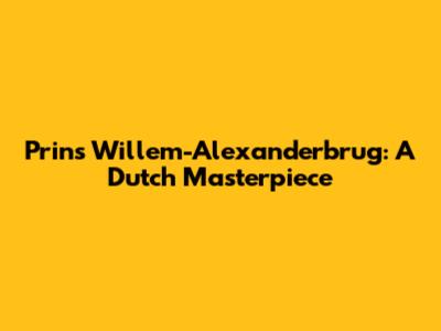 Prins Willem-Alexanderbrug: A Dutch Masterpiece
