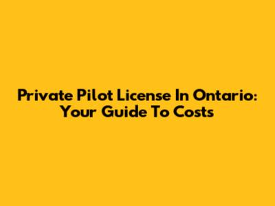 Private Pilot License In Ontario: Your Guide To Costs