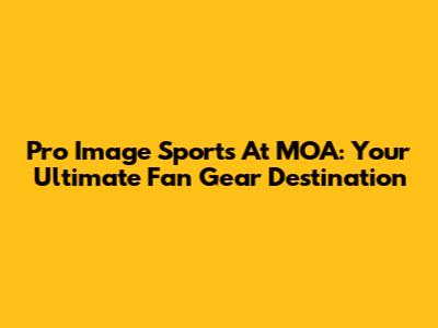 Pro Image Sports At MOA: Your Ultimate Fan Gear Destination