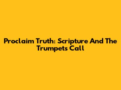 Proclaim Truth: Scripture And The Trumpet's Call