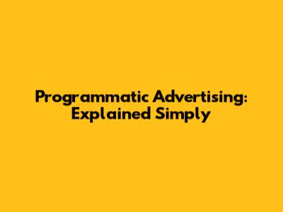 Programmatic Advertising: Explained Simply