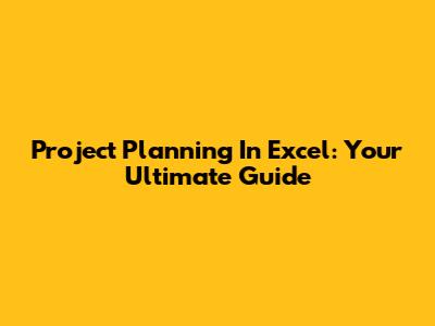 Project Planning In Excel: Your Ultimate Guide
