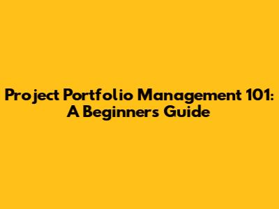 Project Portfolio Management 101: A Beginner's Guide