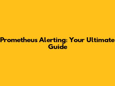Prometheus Alerting: Your Ultimate Guide