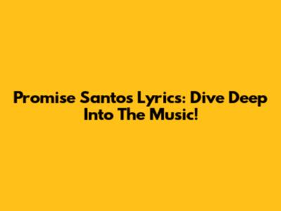 Promise Santos Lyrics: Dive Deep Into The Music!