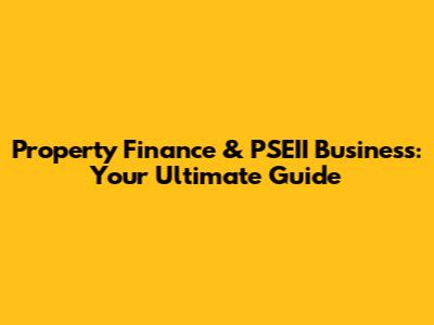 Property Finance & PSEII Business: Your Ultimate Guide