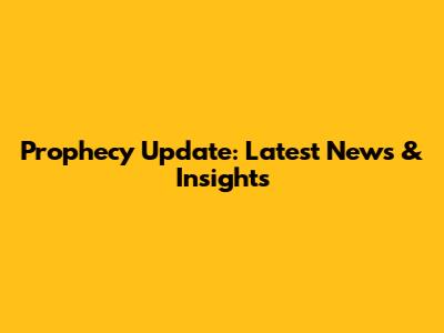 Prophecy Update: Latest News & Insights