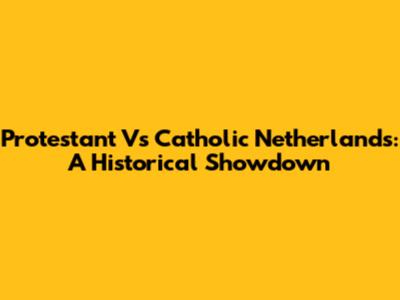 Protestant Vs Catholic Netherlands: A Historical Showdown