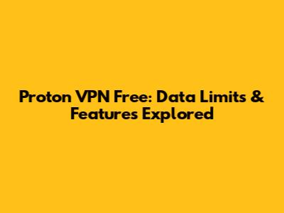 Proton VPN Free: Data Limits & Features Explored