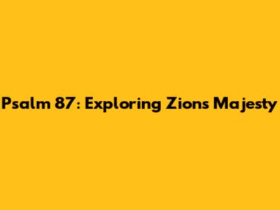 Psalm 87: Exploring Zion's Majesty