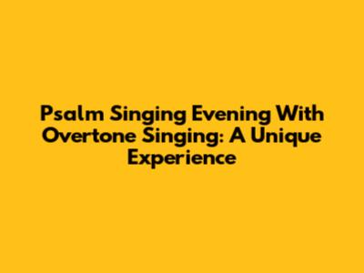 Psalm Singing Evening With Overtone Singing: A Unique Experience