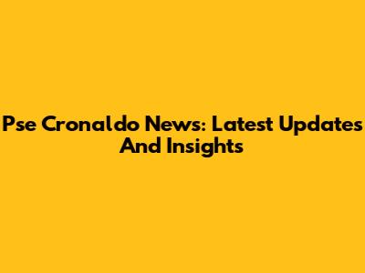 Pse Cronaldo News: Latest Updates And Insights