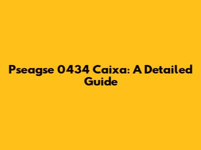 Pseagse 0434 Caixa: A Detailed Guide