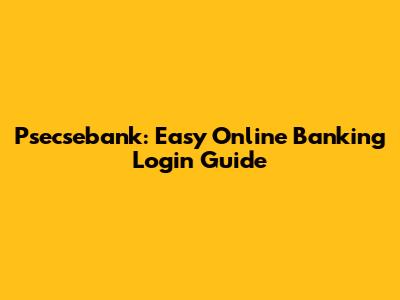 Psecsebank: Easy Online Banking Login Guide