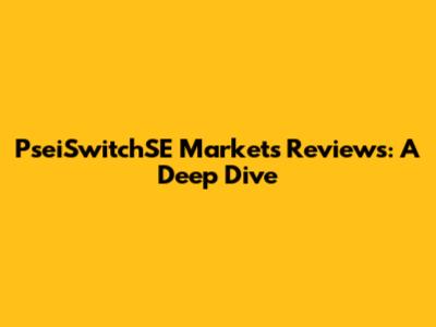 PseiSwitchSE Markets Reviews: A Deep Dive