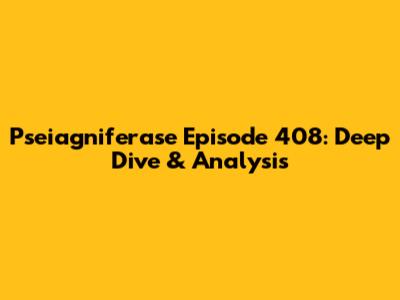 Pseiagniferase Episode 408: Deep Dive & Analysis
