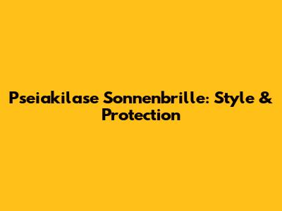 Pseiakilase Sonnenbrille: Style & Protection