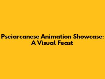 Pseiarcanese Animation Showcase: A Visual Feast