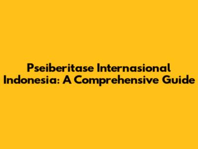 Pseiberitase Internasional Indonesia: A Comprehensive Guide