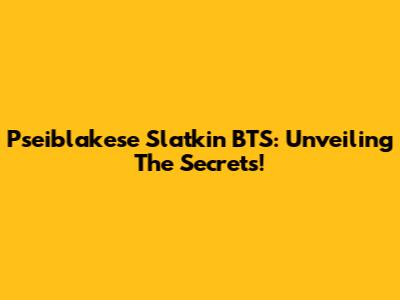 Pseiblakese Slatkin BTS: Unveiling The Secrets!
